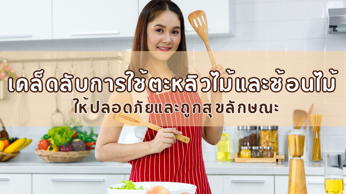เคล็ดลับการใช้ตะหลิวไม้และช้อนไม้ให้ปลอดภัยและถูกสุขลักษณะ