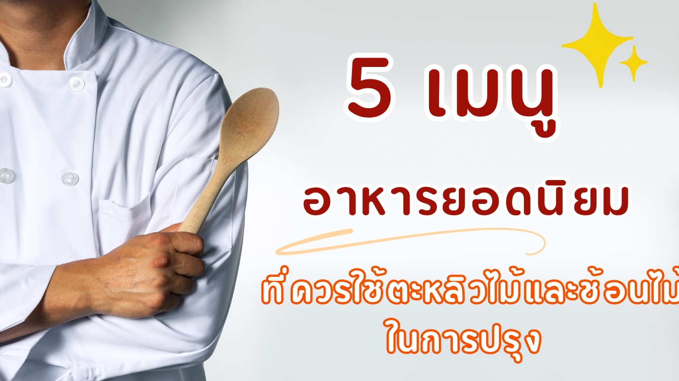 5 เมนูอาหารยอดนิยมที่ควรใช้ตะหลิวไม้และช้อนไม้ในการปรุง