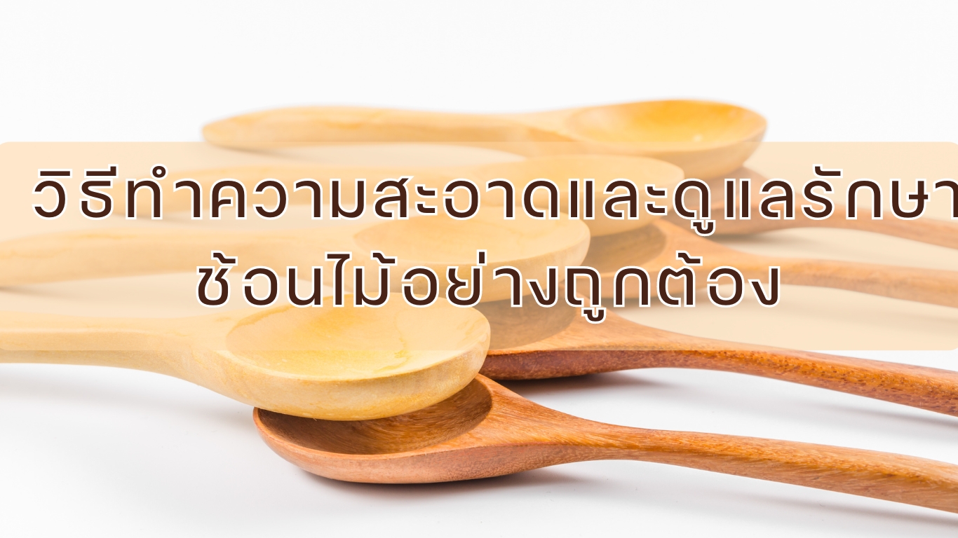 วิธีทำความสะอาดและดูแลรักษาช้อนไม้อย่างถูกต้อง