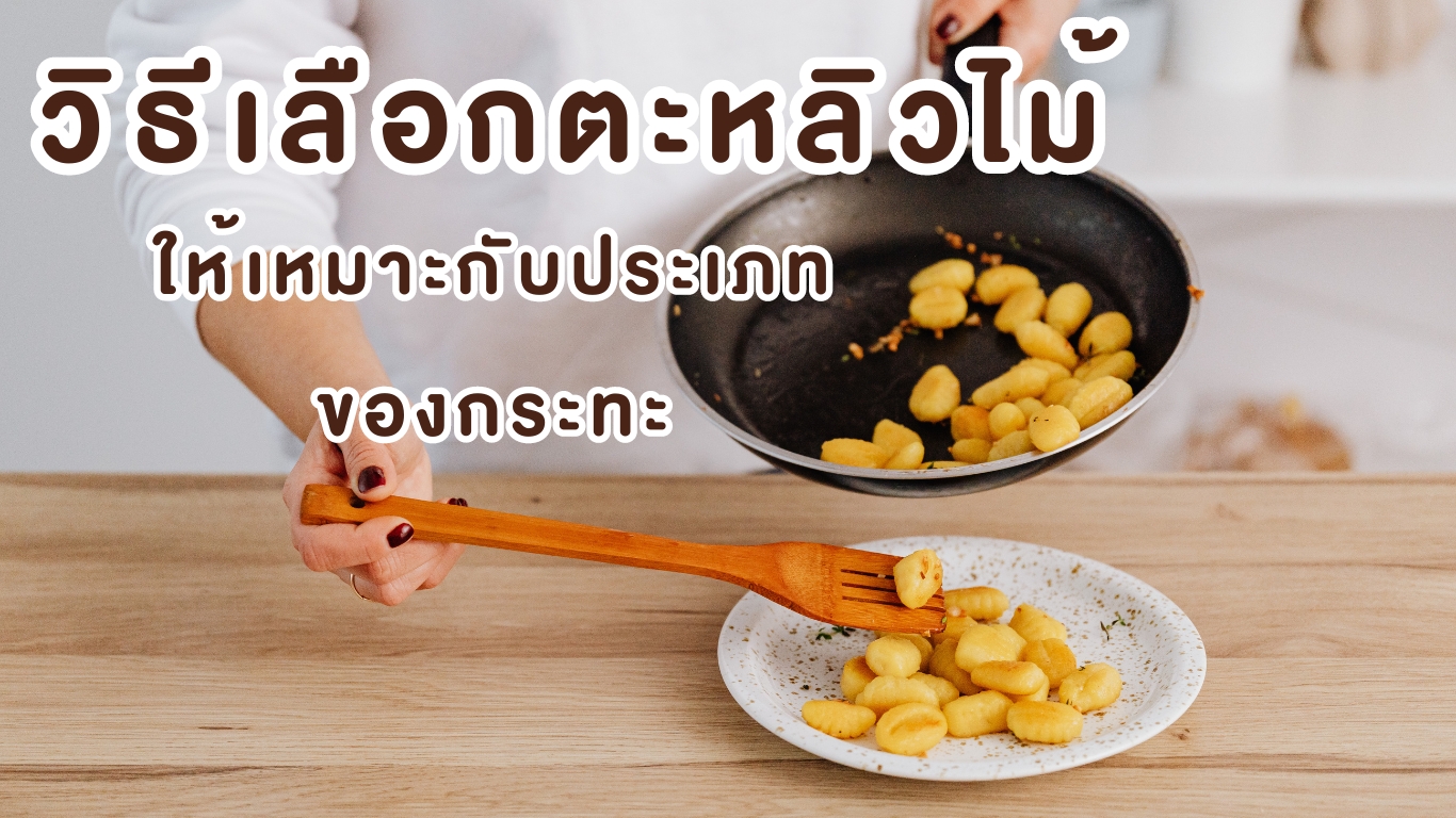 วิธีเลือกตะหลิวไม้ ให้เหมาะกับประเภทของกระทะ
