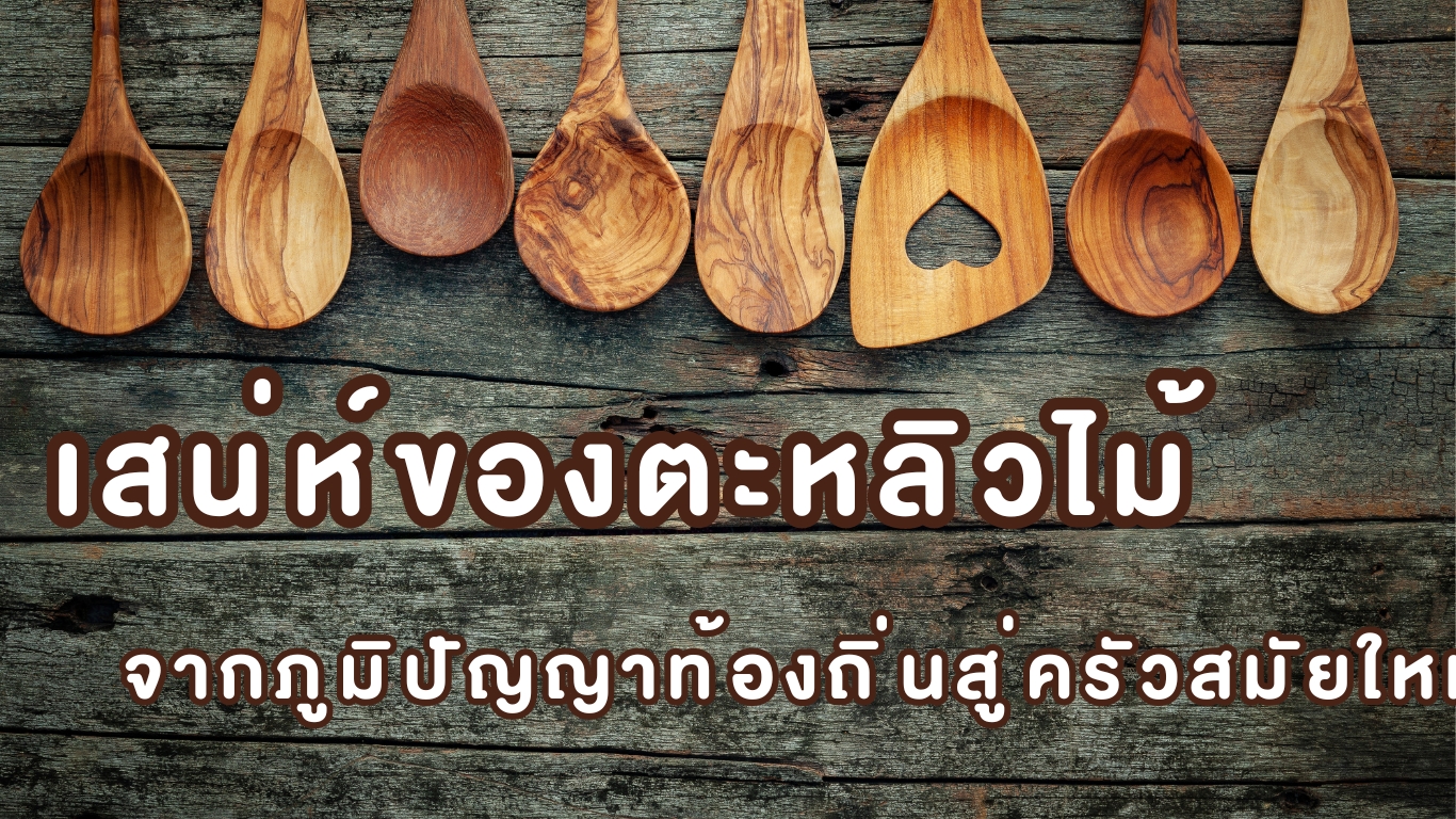 เสน่ห์ของตะหลิวไม้ จากภูมิปัญญาท้องถิ่นสู่ครัวสมัยใหม่
