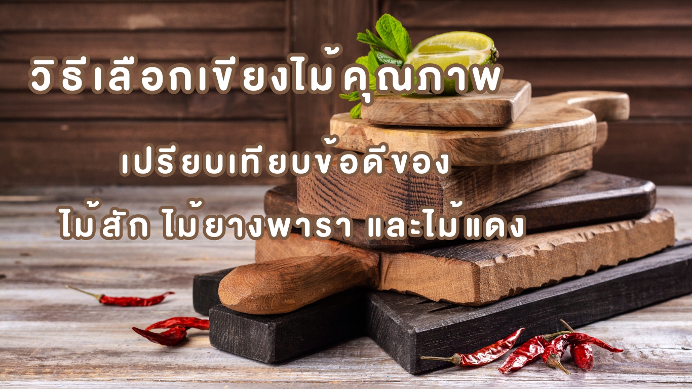 วิธีเลือกเขียงไม้คุณภาพ เปรียบเทียบข้อดีของ ไม้สัก ไม้ยางพารา และไม้แดง